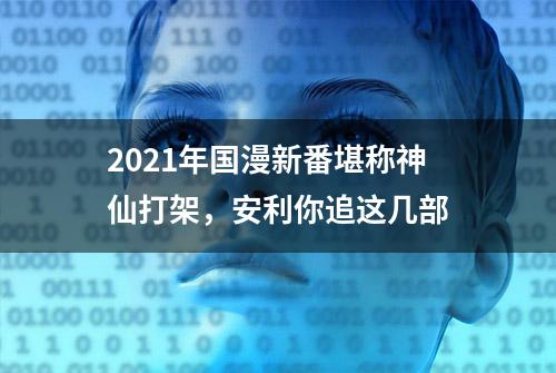 2021年国漫新番堪称神仙打架，安利你追这几部