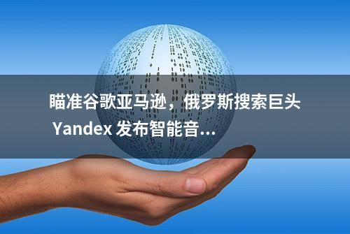 瞄准谷歌亚马逊，俄罗斯搜索巨头 Yandex 发布智能音箱 Yandex.Station