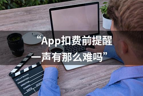 “App扣费前提醒一声有那么难吗”