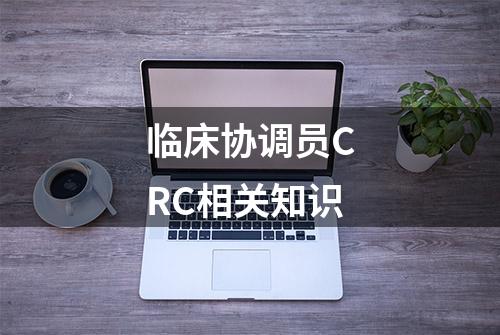 临床协调员CRC相关知识