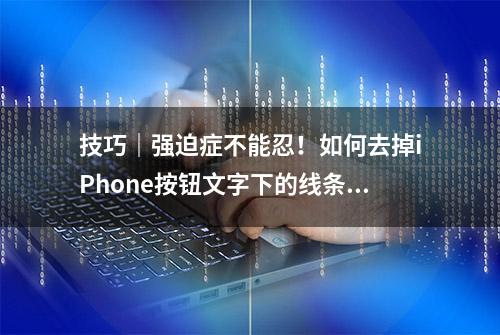 技巧｜强迫症不能忍！如何去掉iPhone按钮文字下的线条？