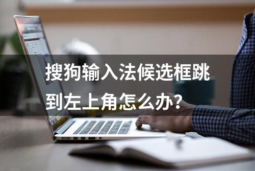 搜狗输入法候选框跳到左上角怎么办？