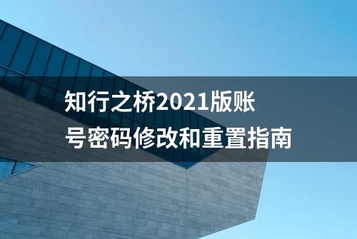 知行之桥2021版账号密码修改和重置指南