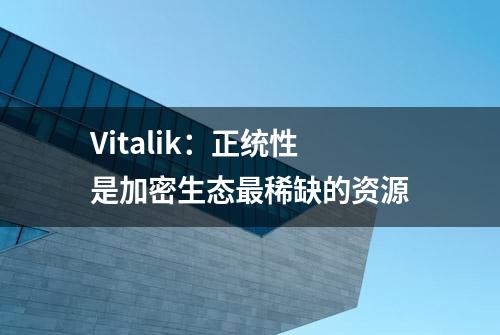 Vitalik：正统性是加密生态最稀缺的资源