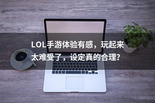 LOL手游体验有感，玩起来太难受了，设定真的合理？