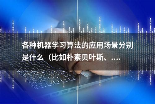 各种机器学习算法的应用场景分别是什么（比如朴素贝叶斯、...