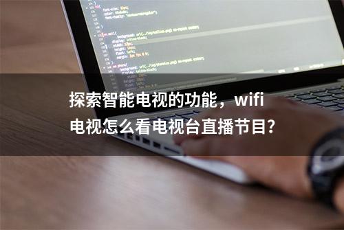 探索智能电视的功能，wifi电视怎么看电视台直播节目？