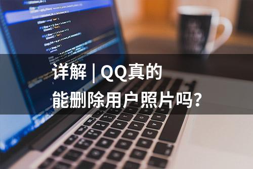 详解 | QQ真的能删除用户照片吗？