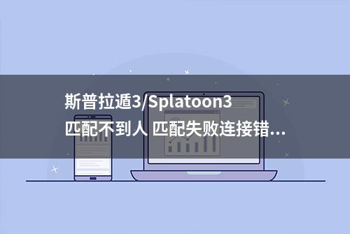 斯普拉遁3/Splatoon3匹配不到人 匹配失败连接错误解决办法