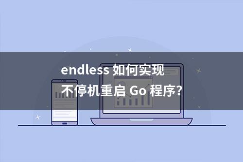 endless 如何实现不停机重启 Go 程序？