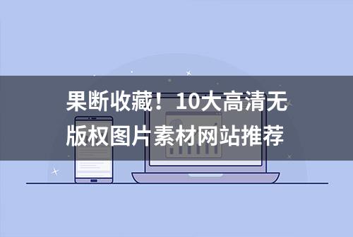 果断收藏！10大高清无版权图片素材网站推荐