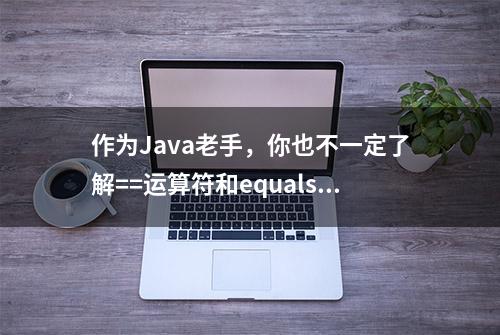 作为Java老手，你也不一定了解==运算符和equals的全部