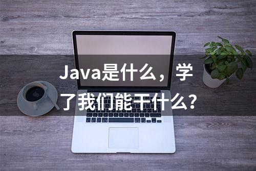 Java是什么，学了我们能干什么？