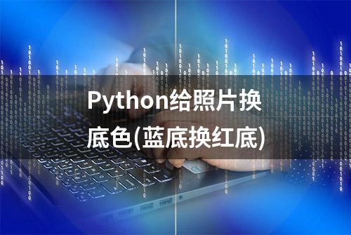 Python给照片换底色(蓝底换红底)