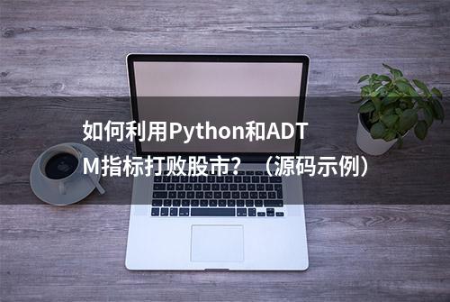 如何利用Python和ADTM指标打败股市？（源码示例）