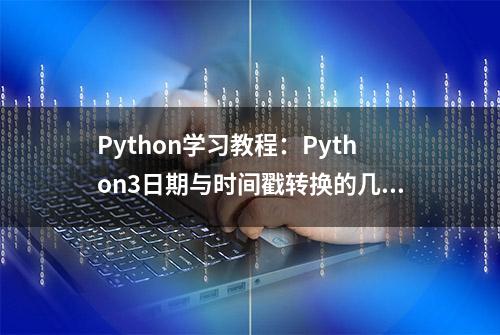 Python学习教程：Python3日期与时间戳转换的几种方法