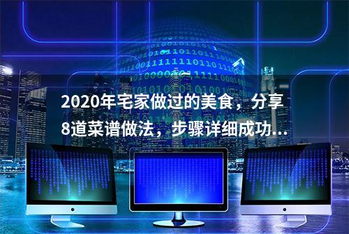 2020年宅家做过的美食，分享8道菜谱做法，步骤详细成功率高