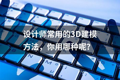 设计师常用的3D建模方法，你用哪种呢？