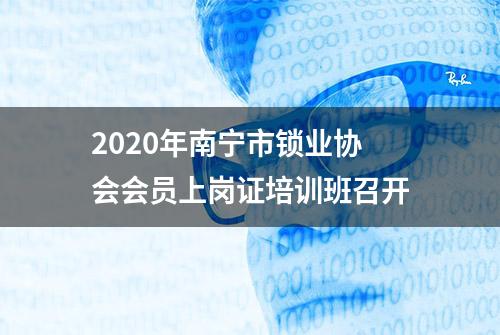 2020年南宁市锁业协会会员上岗证培训班召开