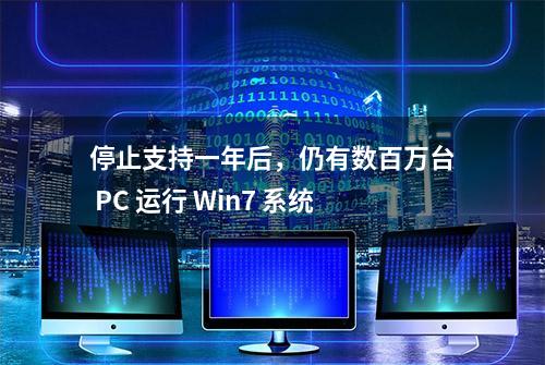 停止支持一年后，仍有数百万台 PC 运行 Win7 系统