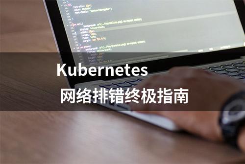 Kubernetes 网络排错终极指南