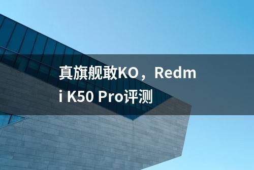 真旗舰敢KO，Redmi K50 Pro评测