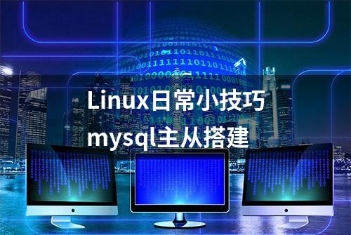 Linux日常小技巧mysql主从搭建