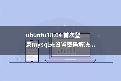 ubuntu18.04 首次登录mysql未设置密码解决方法