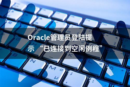 Oracle管理员登陆提示 “已连接到空闲例程”