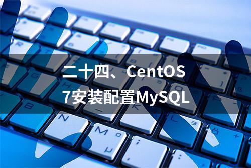 二十四、CentOS7安装配置MySQL