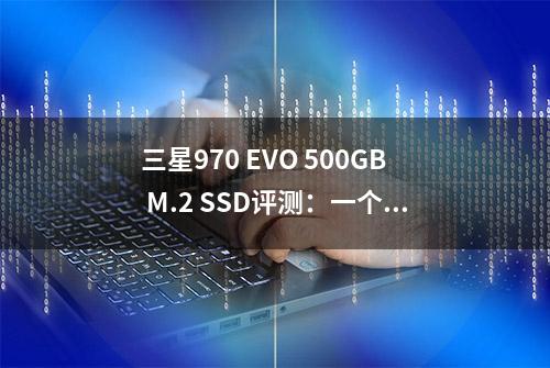 三星970 EVO 500GB M.2 SSD评测：一个甜点级的SSD