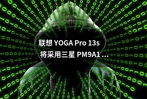 联想 YOGA Pro 13s 将采用三星 PM9A1 固态硬盘：写入达 7000MB/s