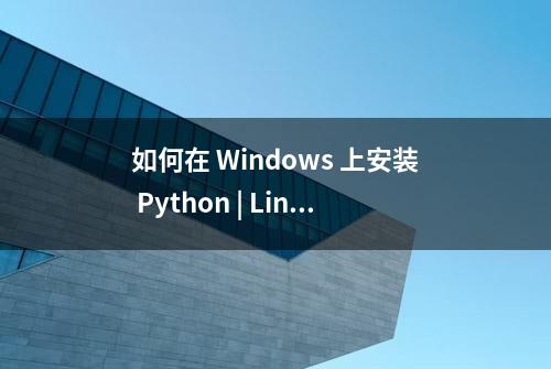 如何在 Windows 上安装 Python | Linux 中国