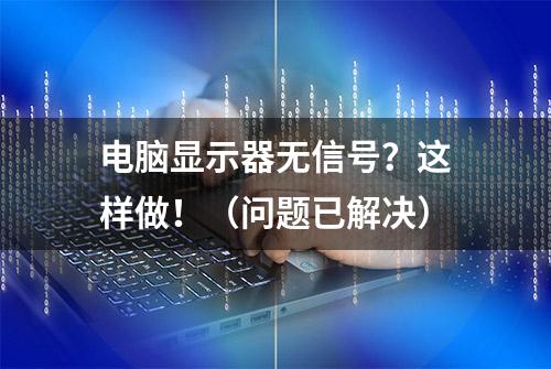 电脑显示器无信号？这样做！（问题已解决）