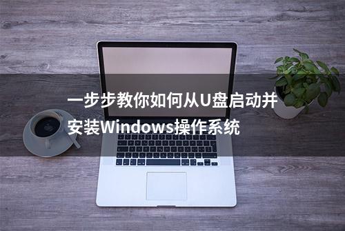 一步步教你如何从U盘启动并安装Windows操作系统