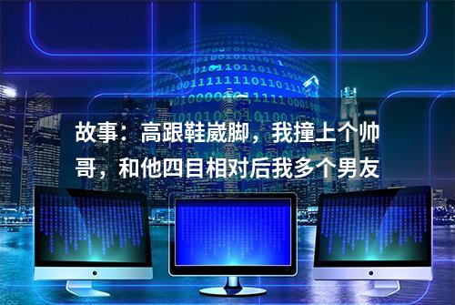 故事：高跟鞋崴脚，我撞上个帅哥，和他四目相对后我多个男友