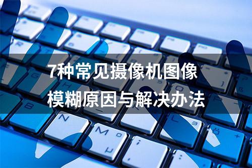 7种常见摄像机图像模糊原因与解决办法