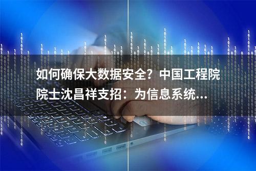 如何确保大数据安全？中国工程院院士沈昌祥支招：为信息系统培育“免疫能力”