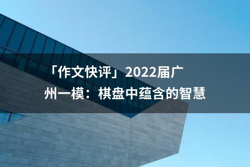 「作文快评」2022届广州一模：棋盘中蕴含的智慧