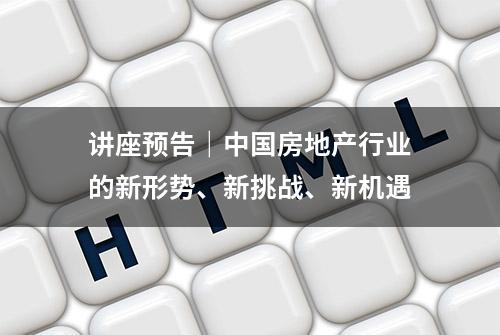 讲座预告｜中国房地产行业的新形势、新挑战、新机遇