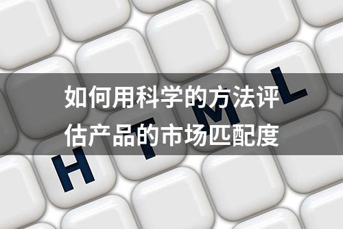 如何用科学的方法评估产品的市场匹配度