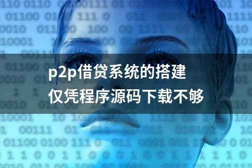 p2p借贷系统的搭建 仅凭程序源码下载不够