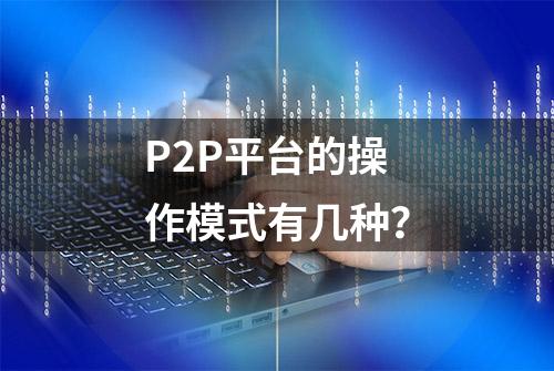 P2P平台的操作模式有几种？