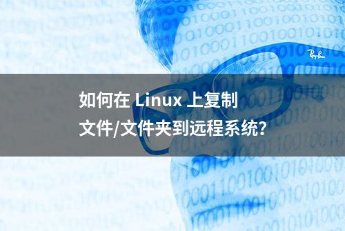 如何在 Linux 上复制文件/文件夹到远程系统？