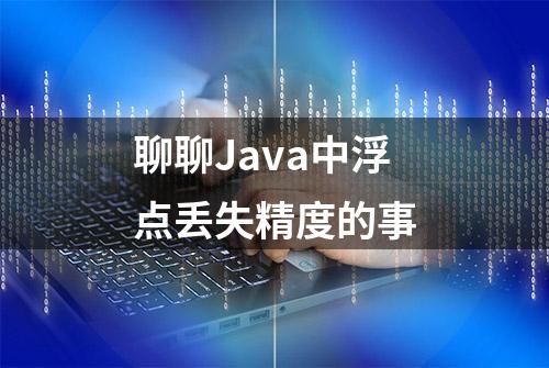 聊聊Java中浮点丢失精度的事