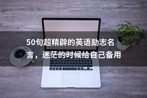 50句超精辟的英语励志名言，迷茫的时候给自己备用