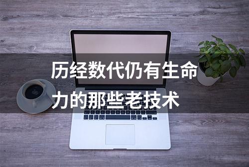 历经数代仍有生命力的那些老技术