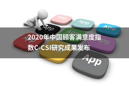 2020年中国顾客满意度指数C-CSI研究成果发布