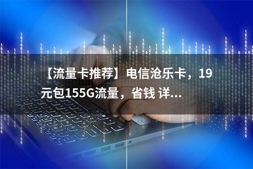 【流量卡推荐】电信沧乐卡，19元包155G流量，省钱 详细解析