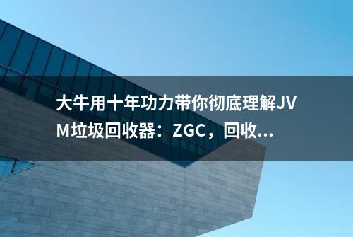 大牛用十年功力带你彻底理解JVM垃圾回收器：ZGC，回收设计